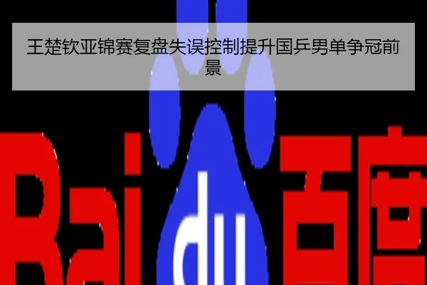 王楚钦亚锦赛复盘失误控制提升国乒男单争冠前景