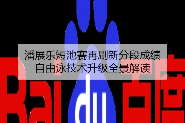 潘展乐短池赛再刷新分段成绩 自由泳技术升级全景解读