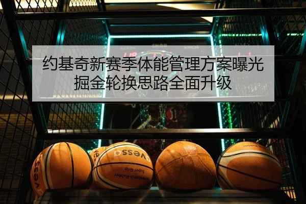 约基奇新赛季体能管理方案曝光 掘金轮换思路全面升级