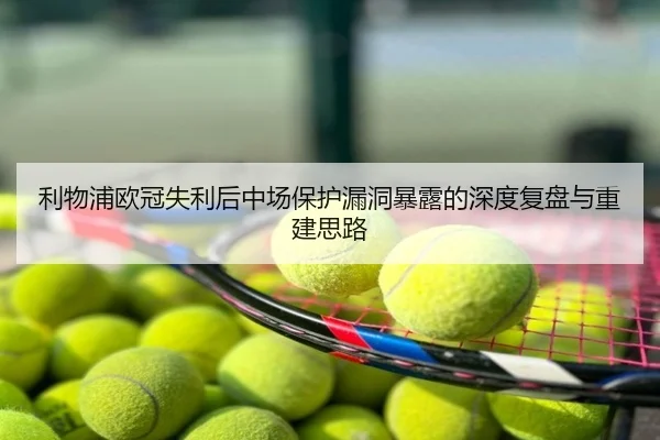 利物浦欧冠失利后中场保护漏洞暴露的深度复盘与重建思路